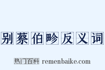 别蔡伯畛反义词是什么意思的图片